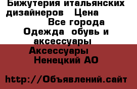 Бижутерия итальянских дизайнеров › Цена ­ 1500-3800 - Все города Одежда, обувь и аксессуары » Аксессуары   . Ненецкий АО